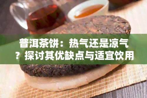 普洱茶饼：热气还是凉气？探讨其优缺点与适宜饮用方式