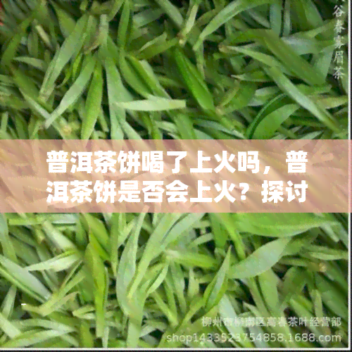 普洱茶饼喝了上火吗，普洱茶饼是否会上火？探讨其饮用影响