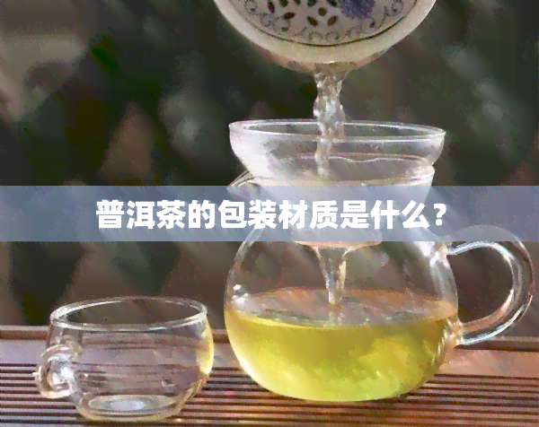 普洱茶的包装材质是什么？