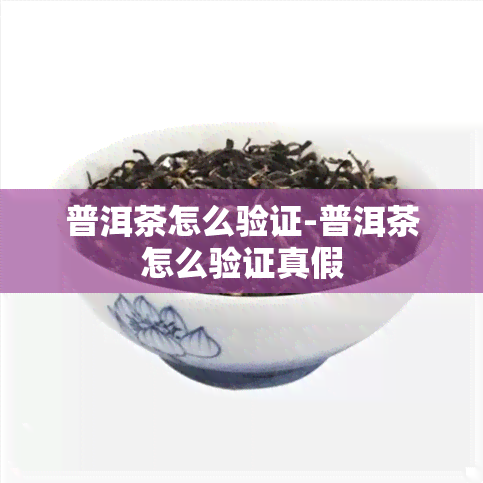 普洱茶怎么验证-普洱茶怎么验证真假