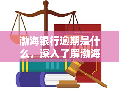 渤海银行逾期是什么，深入了解渤海银行逾期：影响、后果和解决办法