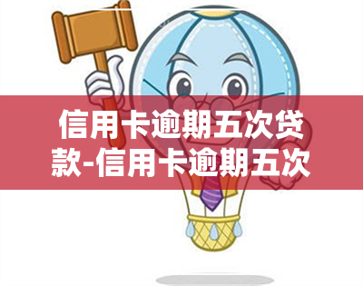 信用卡逾期五次贷款-信用卡逾期五次贷款会怎么样