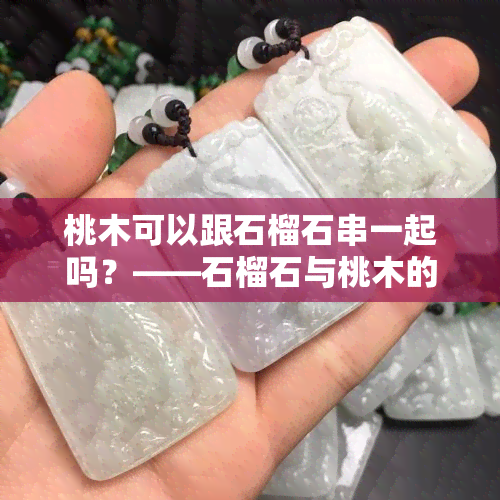 桃木可以跟石榴石串一起吗？——石榴石与桃木的完美搭配！