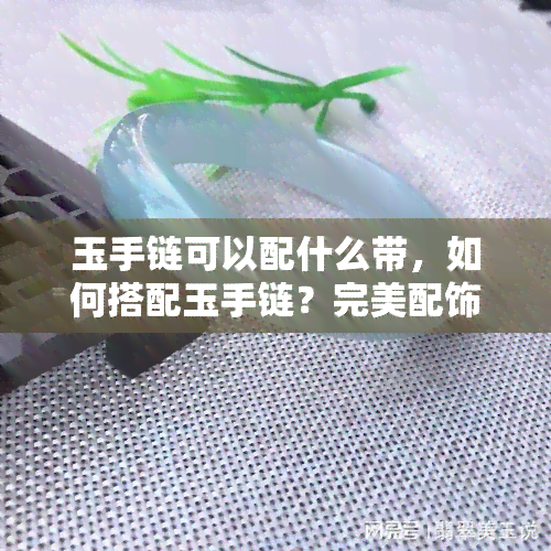 玉手链可以配什么带，如何搭配玉手链？完美配饰的建议