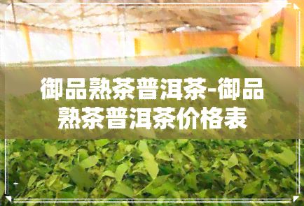 御品熟茶普洱茶-御品熟茶普洱茶价格表