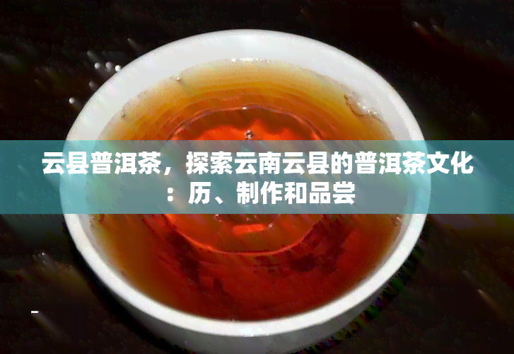 云县普洱茶，探索云南云县的普洱茶文化：历、制作和品尝