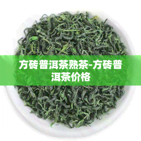 方砖普洱茶熟茶-方砖普洱茶价格