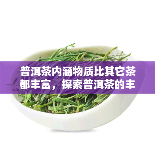 普洱茶内涵物质比其它茶都丰富，探索普洱茶的丰富内涵：为何它比其他茶更胜一筹？