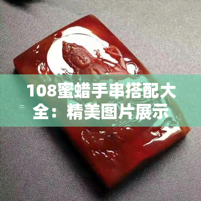 108蜜蜡手串搭配大全：精美图片展示