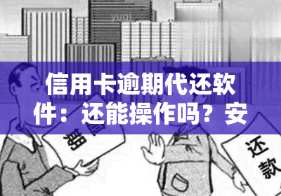 信用卡逾期代还软件：还能操作吗？安全吗？