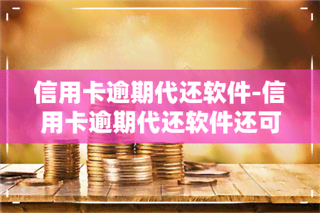 信用卡逾期代还软件-信用卡逾期代还软件还可以操作么