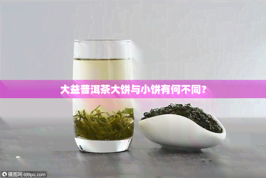 大益普洱茶大饼与小饼有何不同？