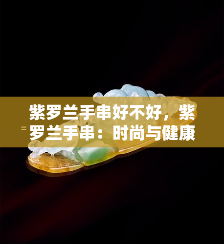 紫罗兰手串好不好，紫罗兰手串：时尚与健康的完美结合，你值得拥有！