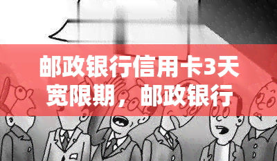 邮政银行信用卡3天宽限期，邮政银行为您提供信用卡3天宽限期服务，还款无忧！