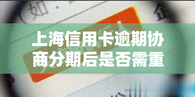 上海信用卡逾期协商分期后是否需重新签协议？银行协商分期操作全解