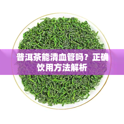 普洱茶能清血管吗？正确饮用方法解析