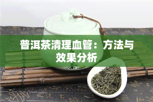 普洱茶清理血管：方法与效果分析