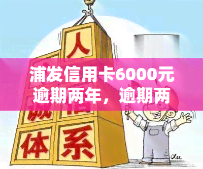 浦发信用卡6000元逾期两年，逾期两年，浦发信用卡欠款达6000元，该如何处理？