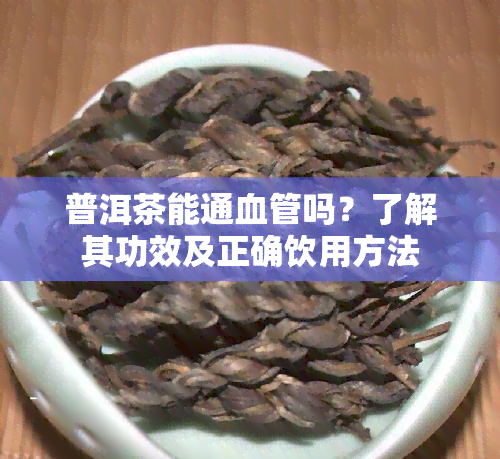 普洱茶能通血管吗？了解其功效及正确饮用方法