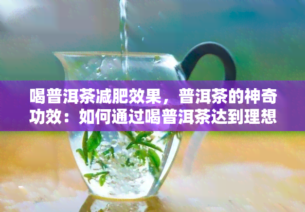 喝普洱茶减肥效果，普洱茶的神奇功效：如何通过喝普洱茶达到理想的减肥效果？