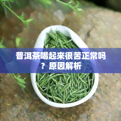 普洱茶喝起来很苦正常吗？原因解析