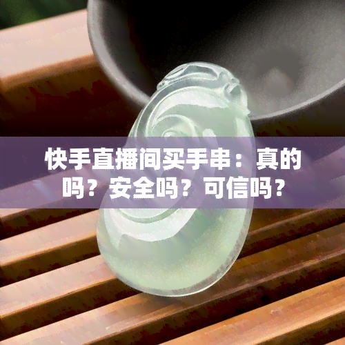 快手直播间买手串：真的吗？安全吗？可信吗？