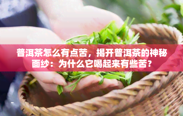 普洱茶怎么有点苦，揭开普洱茶的神秘面纱：为什么它喝起来有些苦？