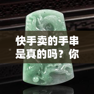 快手卖的手串是真的吗？你能在这里买到真实可信的商品吗？