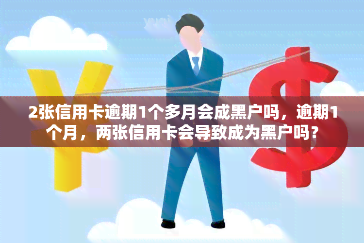 2张信用卡逾期1个多月会成黑户吗，逾期1个月，两张信用卡会导致成为黑户吗？