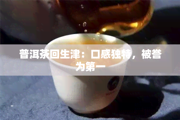 普洱茶回生津：口感独特，被誉为之一