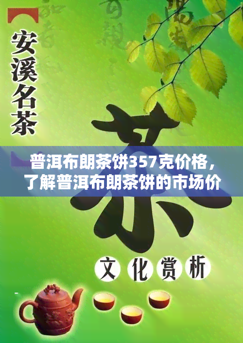 普洱布朗茶饼357克价格，了解普洱布朗茶饼的市场价格：357克售价如何？