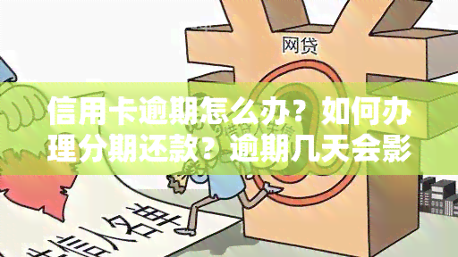 信用卡逾期怎么办？如何办理分期还款？逾期几天会影响吗？