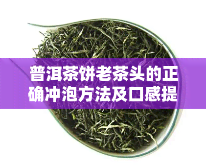 普洱茶饼老茶头的正确冲泡方法及口感提升技巧