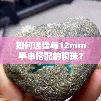 如何选择与12mm手串搭配的顶珠？