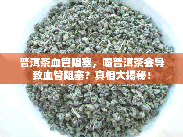 普洱茶血管阻塞，喝普洱茶会导致血管阻塞？真相大揭秘！