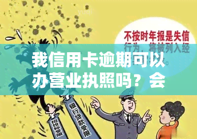 我信用卡逾期可以办营业执照吗？会被上门吗？营业执照能贷款吗？