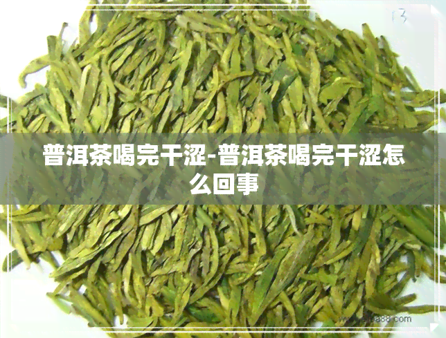 普洱茶喝完干涩-普洱茶喝完干涩怎么回事