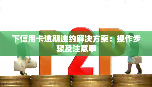 下信用卡逾期违约解决方案：操作步骤及注意事