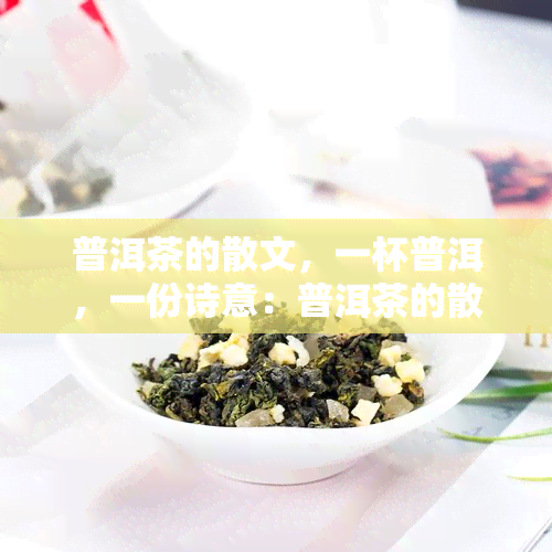 普洱茶的散文，一杯普洱，一份诗意：普洱茶的散文欣