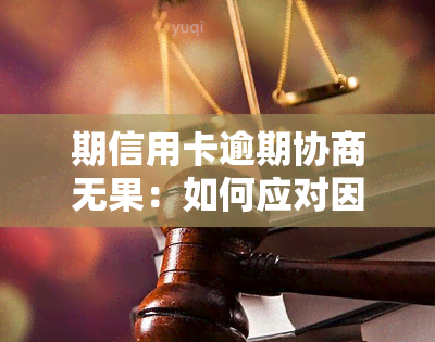 期信用卡逾期协商无果：如何应对因导致的信用卡逾期问题？