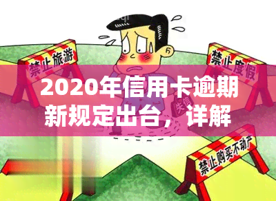 2020年信用卡逾期新规定出台，详解内容与影响