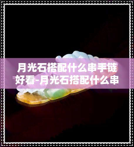 月光石搭配什么串手链好看-月光石搭配什么串手链好看图片