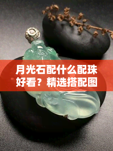 月光石配什么配珠好看？精选搭配图片全览！