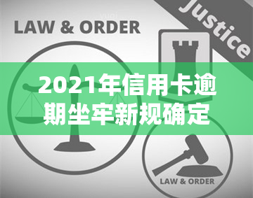 2021年信用卡逾期坐牢新规确定，量刑标准公布