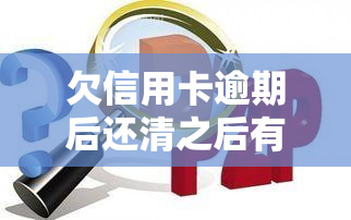 欠信用卡逾期后还清之后有什么危害，信用卡逾期后还款：你需要知道的危害