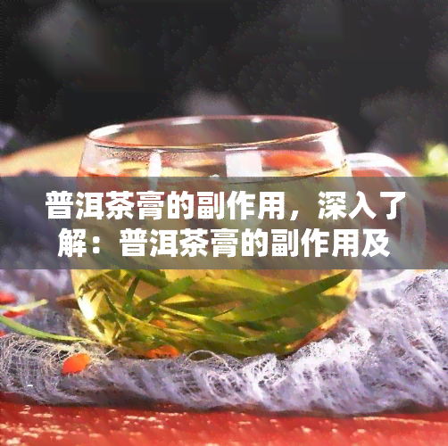 普洱茶膏的副作用，深入了解：普洱茶膏的副作用及其对人体的影响