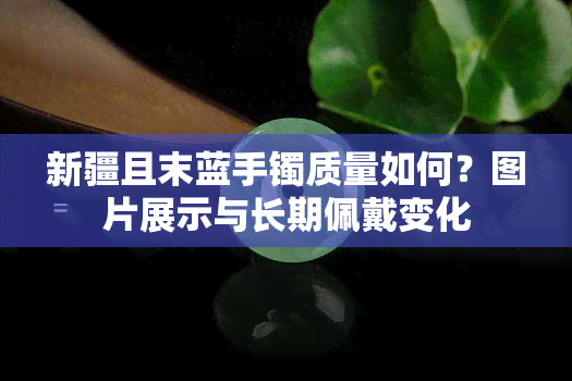 新疆且末蓝手镯质量如何？图片展示与长期佩戴变化