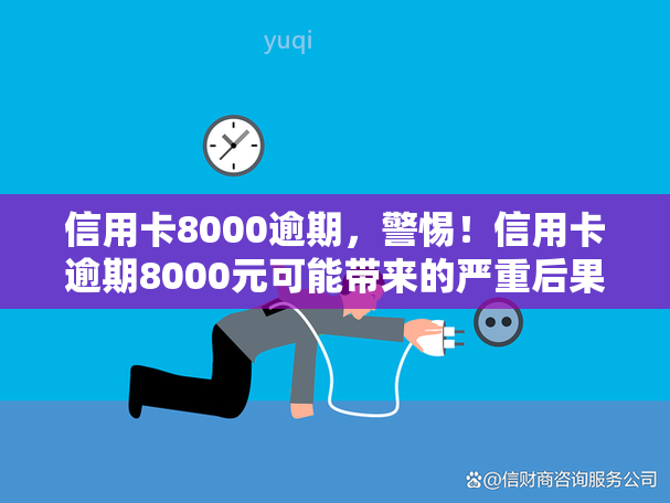 信用卡8000逾期，警惕！信用卡逾期8000元可能带来的严重后果