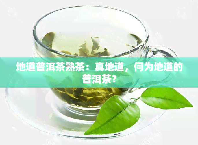 地道普洱茶熟茶：真地道，何为地道的普洱茶？