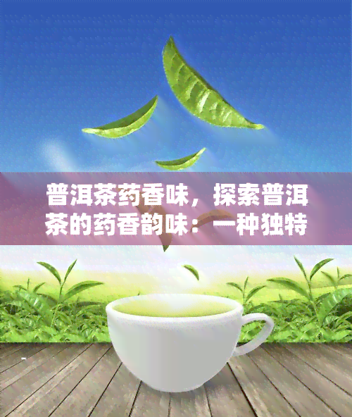 普洱茶药香味，探索普洱茶的药香韵味：一种独特的口感体验